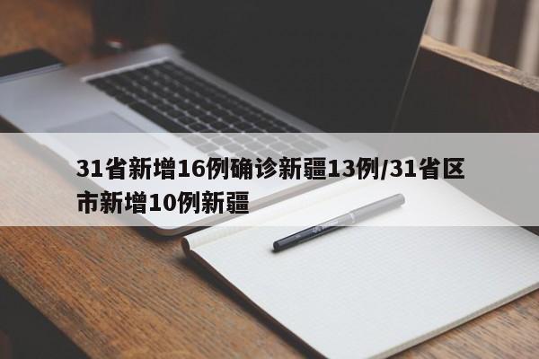 31省新增16例确诊新疆13例/31省区市新增10例新疆