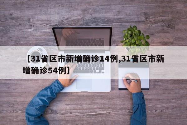 【31省区市新增确诊14例,31省区市新增确诊54例】