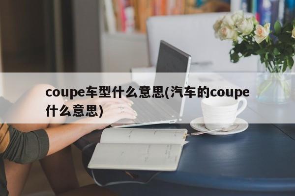 coupe车型什么意思(汽车的coupe什么意思)