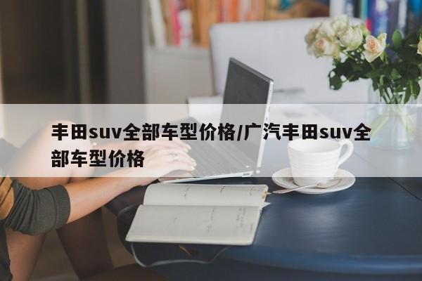 丰田suv全部车型价格/广汽丰田suv全部车型价格