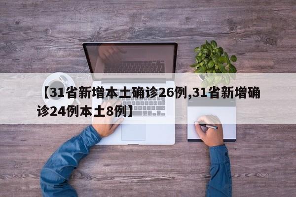 【31省新增本土确诊26例,31省新增确诊24例本土8例】