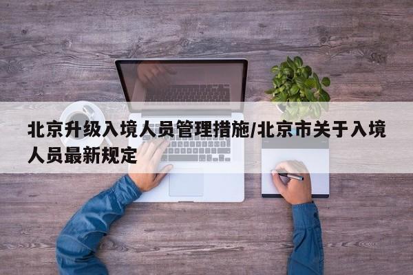 北京升级入境人员管理措施/北京市关于入境人员最新规定