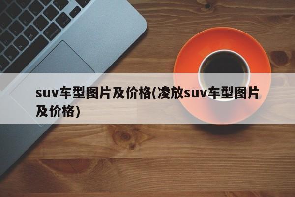 suv车型图片及价格(凌放suv车型图片及价格)
