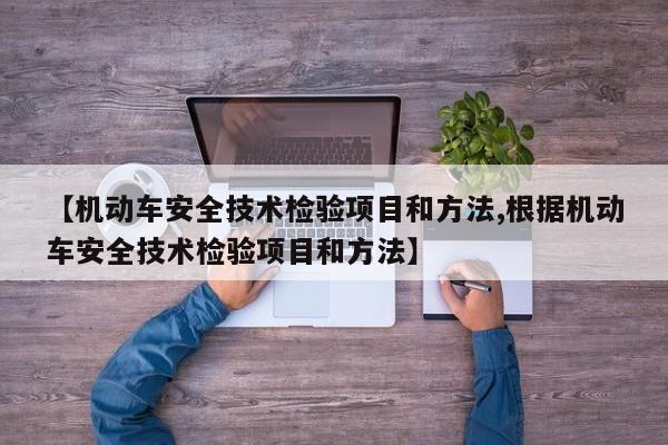 【机动车安全技术检验项目和方法,根据机动车安全技术检验项目和方法】