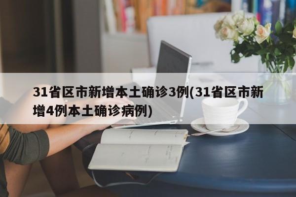 31省区市新增本土确诊3例(31省区市新增4例本土确诊病例)