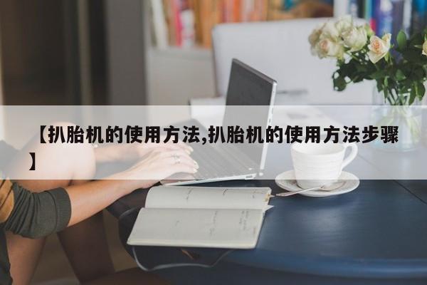 【扒胎机的使用方法,扒胎机的使用方法步骤】