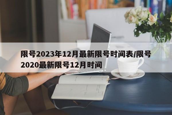 限号2023年12月最新限号时间表/限号2020最新限号12月时间