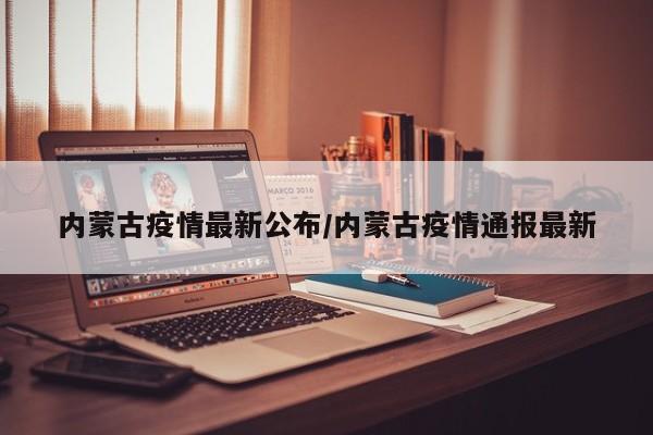内蒙古疫情最新公布/内蒙古疫情通报最新