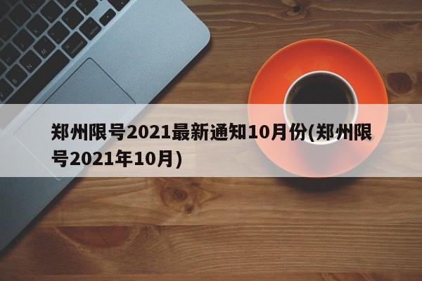 郑州限号2021最新通知10月份(郑州限号2021年10月)
