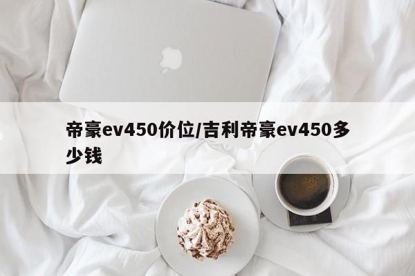 帝豪ev450价位/吉利帝豪ev450多少钱