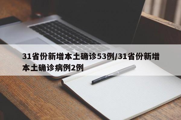 31省份新增本土确诊53例/31省份新增本土确诊病例2例
