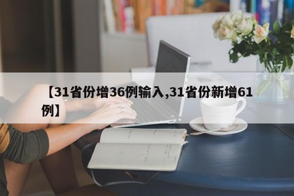 【31省份增36例输入,31省份新增61例】