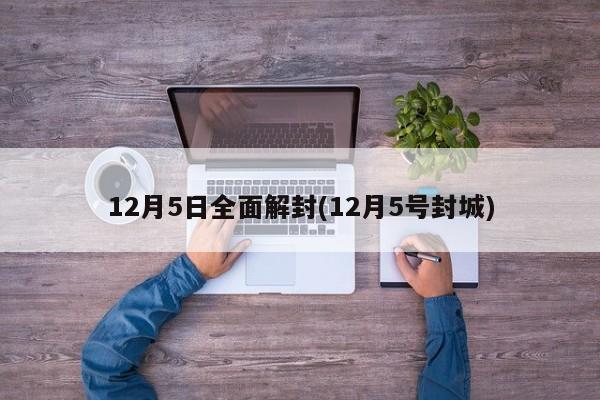12月5日全面解封(12月5号封城)