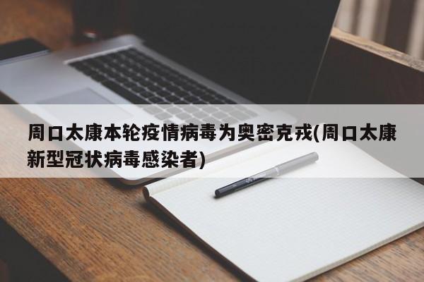 周口太康本轮疫情病毒为奥密克戎(周口太康新型冠状病毒感染者)