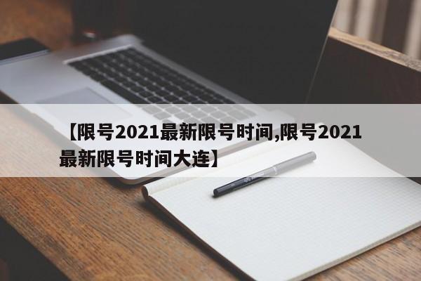 【限号2021最新限号时间,限号2021最新限号时间大连】