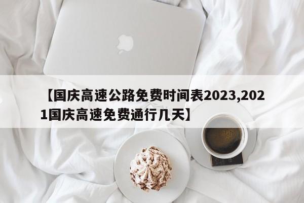 【国庆高速公路免费时间表2023,2021国庆高速免费通行几天】