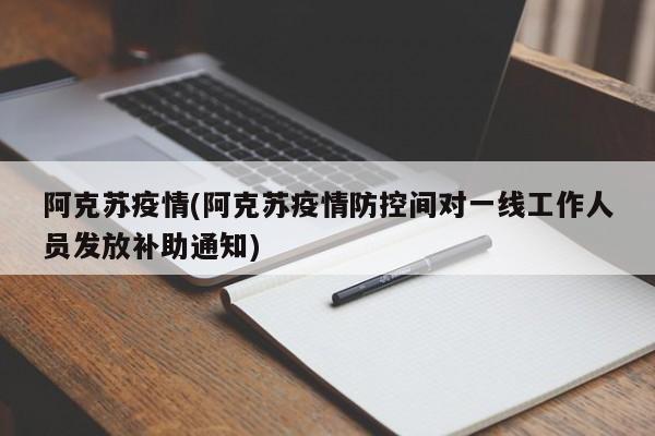 阿克苏疫情(阿克苏疫情防控间对一线工作人员发放补助通知)