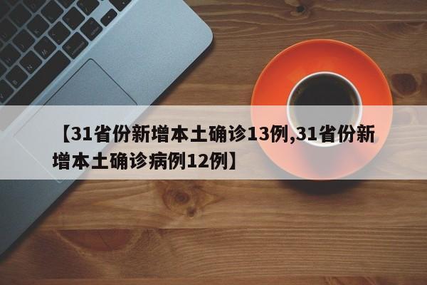 【31省份新增本土确诊13例,31省份新增本土确诊病例12例】
