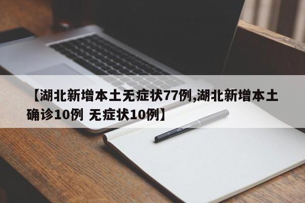 【湖北新增本土无症状77例,湖北新增本土确诊10例 无症状10例】