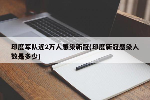 印度军队近2万人感染新冠(印度新冠感染人数是多少)