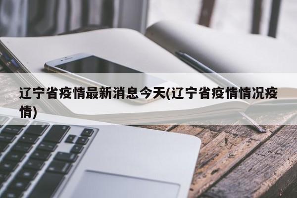 辽宁省疫情最新消息今天(辽宁省疫情情况疫情)