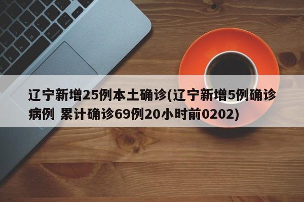 辽宁新增25例本土确诊(辽宁新增5例确诊病例 累计确诊69例20小时前0202)