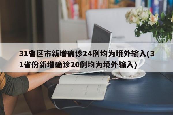 31省区市新增确诊24例均为境外输入(31省份新增确诊20例均为境外输入)