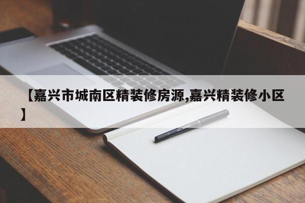 【嘉兴市城南区精装修房源,嘉兴精装修小区】