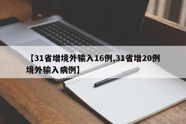【31省增境外输入16例,31省增20例境外输入病例】