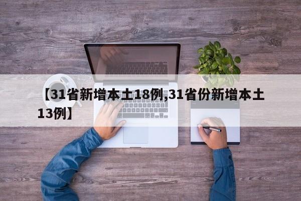 【31省新增本土18例,31省份新增本土13例】