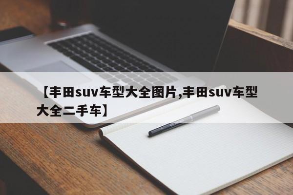 【丰田suv车型大全图片,丰田suv车型大全二手车】