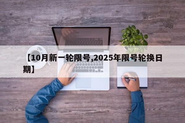 【10月新一轮限号,2025年限号轮换日期】
