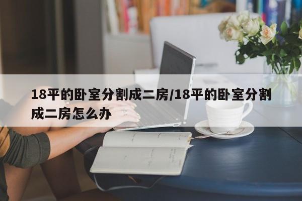 18平的卧室分割成二房/18平的卧室分割成二房怎么办