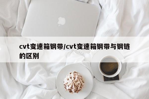 cvt变速箱钢带/cvt变速箱钢带与钢链的区别