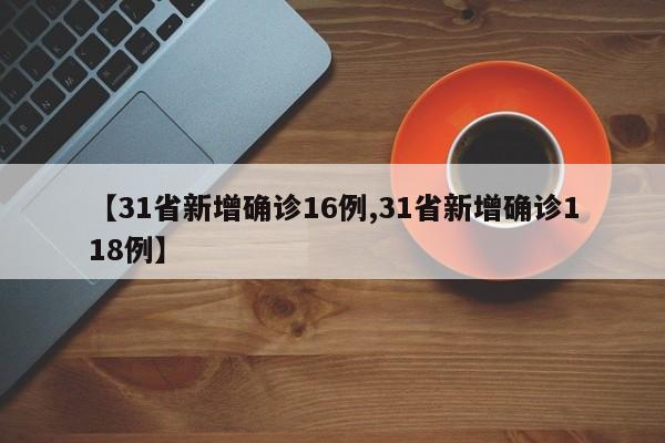 【31省新增确诊16例,31省新增确诊118例】
