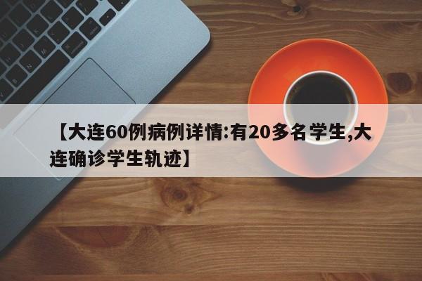 【大连60例病例详情:有20多名学生,大连确诊学生轨迹】