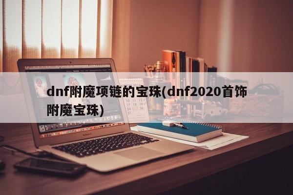 dnf附魔项链的宝珠(dnf2020首饰附魔宝珠)