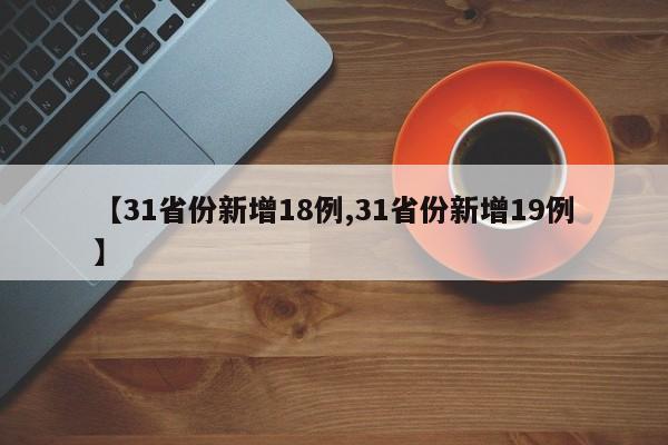 【31省份新增18例,31省份新增19例】