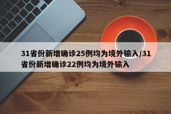 31省份新增确诊25例均为境外输入/31省份新增确诊22例均为境外输入