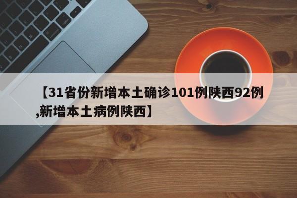 【31省份新增本土确诊101例陕西92例,新增本土病例陕西】