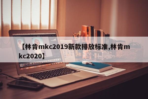 【林肯mkc2019新款排放标准,林肯mkc2020】