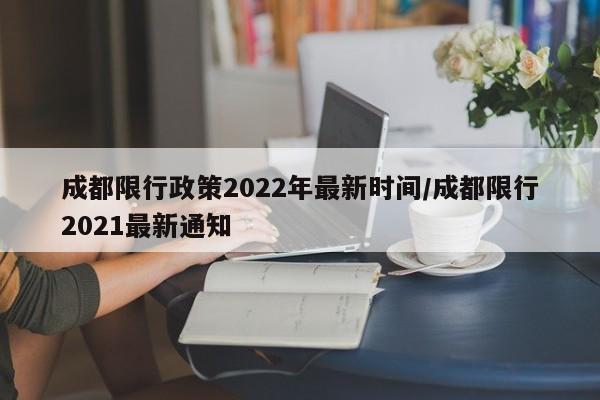 成都限行政策2022年最新时间/成都限行2021最新通知