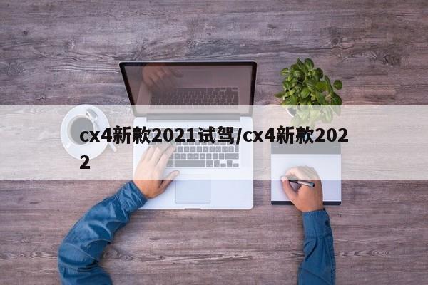 cx4新款2021试驾/cx4新款2022