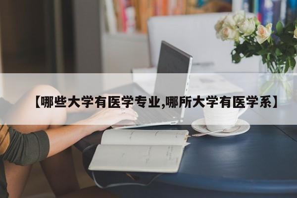 【哪些大学有医学专业,哪所大学有医学系】