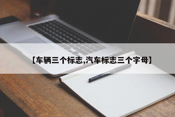 【车辆三个标志,汽车标志三个字母】