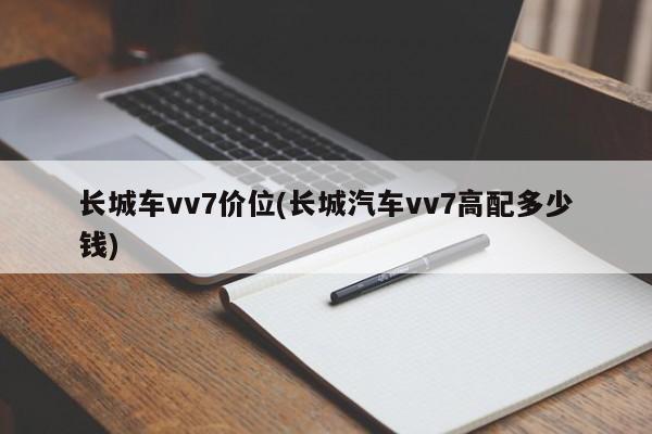 长城车vv7价位(长城汽车vv7高配多少钱)